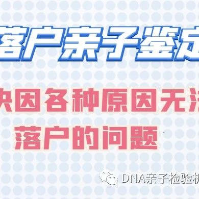 上海DNA亲子检测中心上户口亲子鉴定解决因各种原因无法办理落户