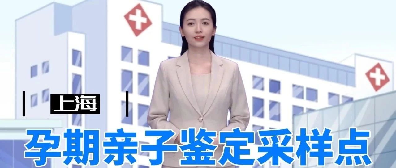 上海孕期无创胎儿亲子鉴定医院采样点地址及联系方式-2023最新整理