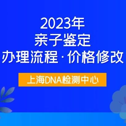 关于2023年亲子鉴定办理流程及价格修改，参考上海DNA亲子鉴定机构