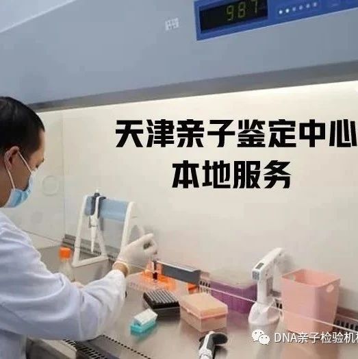 天津市司法DNA亲子鉴定机构地址，正规DNA检测中心-更新80家